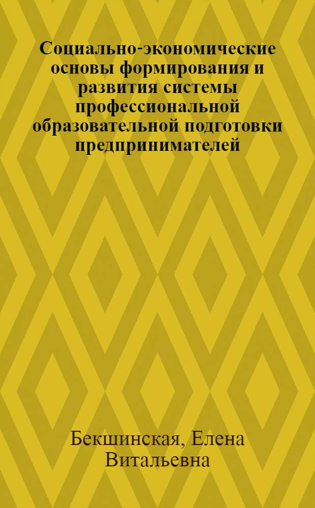 Социально-экономические основы формирования и развития системы профессиональной образовательной подготовки предпринимателей : автореф. дис. на соиск. учен. степ. д-ра экон. наук : специальность 08.00.05 <Экономика и упр. нар. хоз-вом>