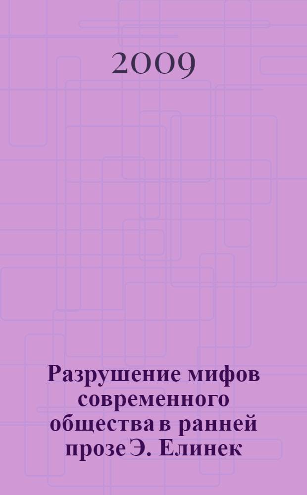 Разрушение мифов современного общества в ранней прозе Э. Елинек : автореф. дис. на соиск. учен. степ. канд. филол. наук : специальность 10.01.03 <Лит. народов стран зарубежья>