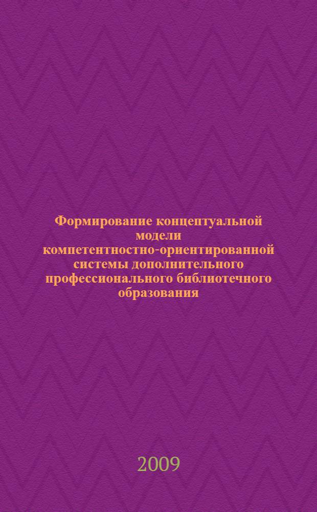 Формирование концептуальной модели компетентностно-ориентированной системы дополнительного профессионального библиотечного образования : автореф. дис. на соиск. учен. степ. канд. пед. наук : специальность 05.25.03 <Библиотековедение, библиографоведение и книговедение>