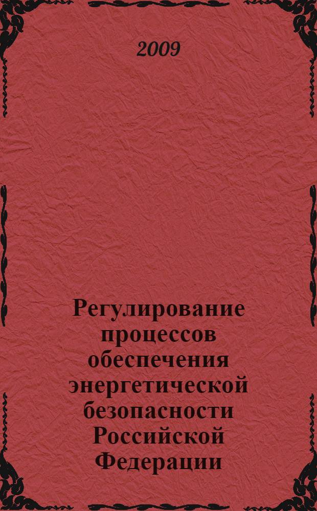 Регулирование процессов обеспечения энергетической безопасности Российской Федерации : автореф. дис. на соиск. учен. степ. канд. экон. наук : специальность 05.13.10 <Упр. в соц. и экон. системах>