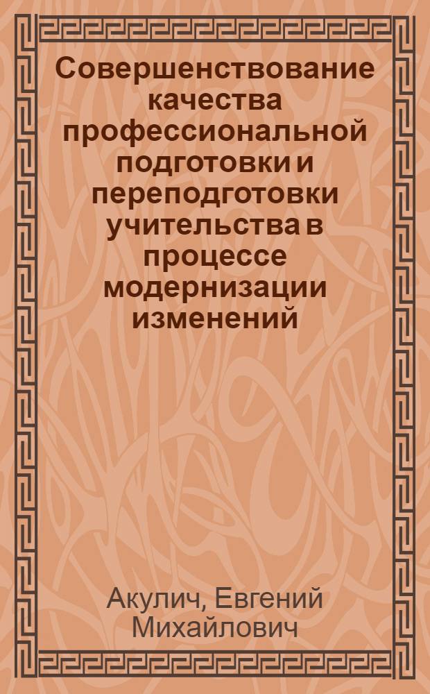 Совершенствование качества профессиональной подготовки и переподготовки учительства в процессе модернизации изменений : коллективная монография