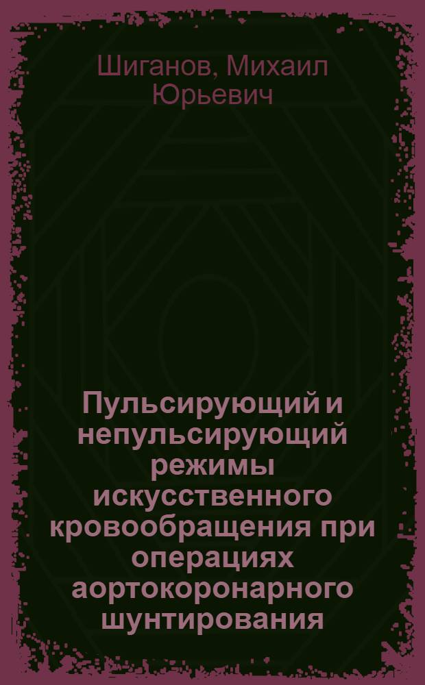 Пульсирующий и непульсирующий режимы искусственного кровообращения при операциях аортокоронарного шунтирования : автореф. дис. на соиск. учен. степ. канд. мед. наук : специальность 14.00.44 <Сердеч.-сосудистая хирургия> : специальность 14.00.37 <Анестезиология и реаниматология>