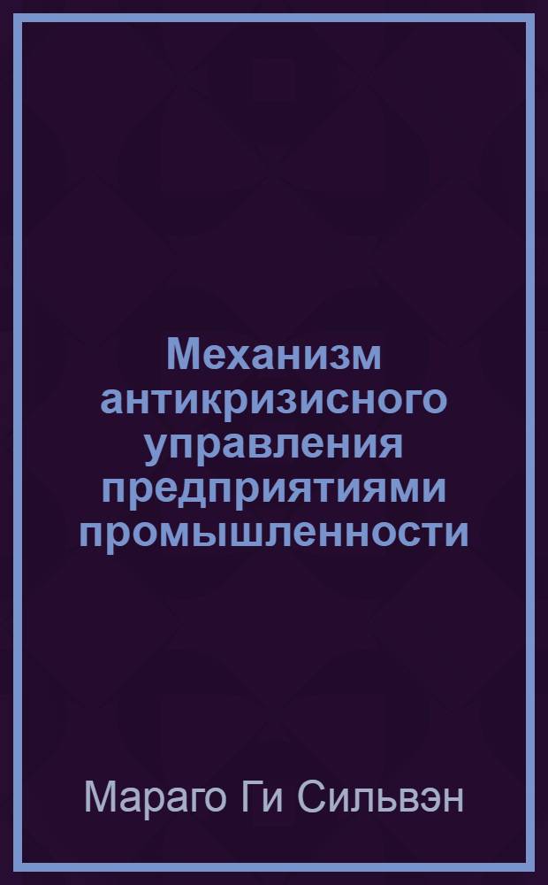 Механизм антикризисного управления предприятиями промышленности : автореф. дис. на соиск. учен. степ. канд. экон. наук : специальность 08.00.05 <Экономика и упр. нар. хоз-вом>
