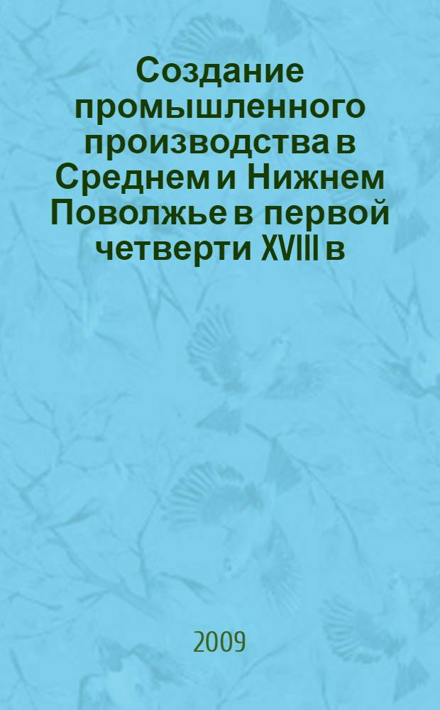 Создание промышленного производства в Среднем и Нижнем Поволжье в первой четверти XVIII в. : автореф. дис. на соиск. учен. степ. канд. ист. наук : специальность 07.00.02 <Отечеств. история>