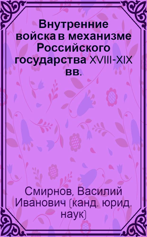 Внутренние войска в механизме Российского государства XVIII-XIX вв. : (историко-правовое исследование) : автореф. дис. на соиск. учен. степ. канд. юрид. наук : специальность 12.00.01 <Теория и история права и государства; история правовых учений>