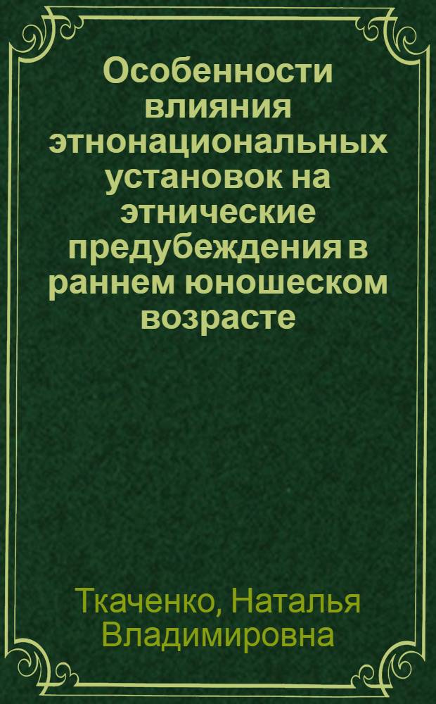 Особенности влияния этнонациональных установок на этнические предубеждения в раннем юношеском возрасте : автореф. дис. на соиск. учен. степ. канд. психол. наук : специальность 19.00.05 <Соц. психология>