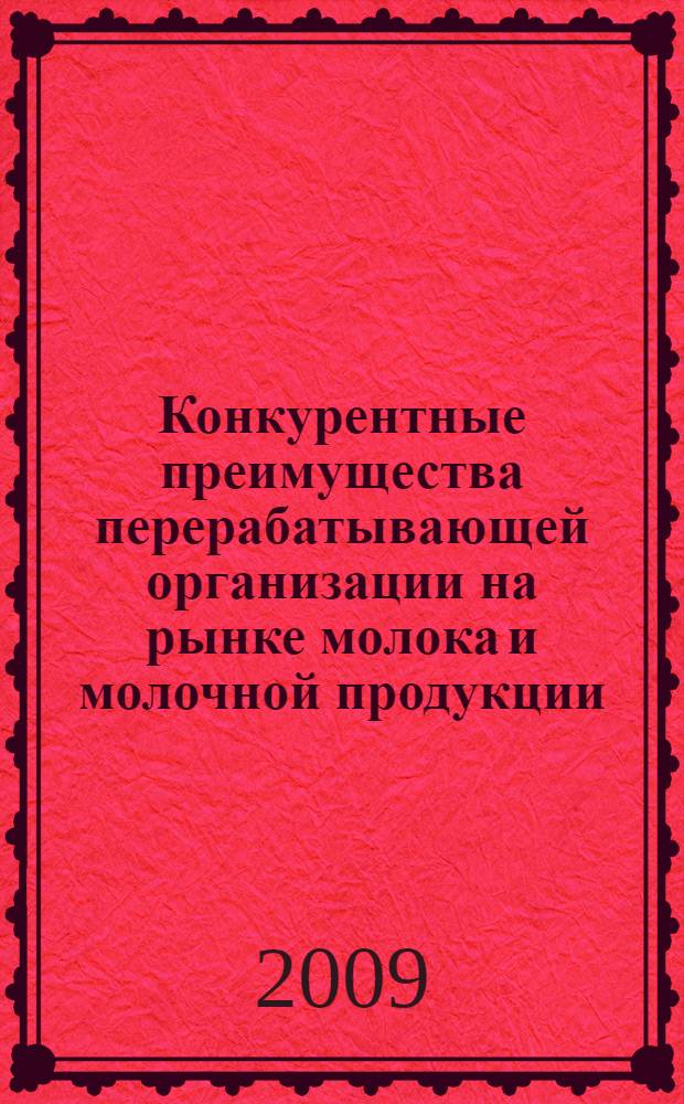Конкурентные преимущества перерабатывающей организации на рынке молока и молочной продукции : автореф. дис. на соиск. учен. степ. канд. экон. наук : специальность 08.00.05 <Экономика и упр. нар. хоз-вом>