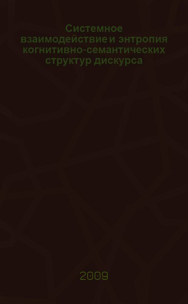 Системное взаимодействие и энтропия когнитивно-семантических структур дискурса : автореф. дис. на соиск. учен. степ. д-ра филол. наук : специальность 10.02.19 <Теория яз.>