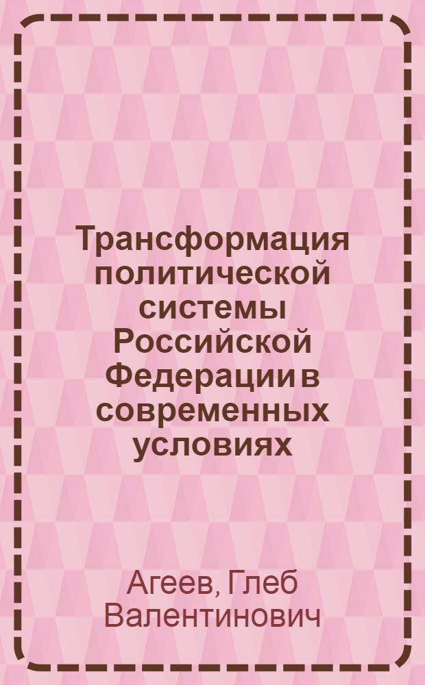Трансформация политической системы Российской Федерации в современных условиях : автореф. дис. на соиск. учен. степ. канд. полит. наук : специальность 23.00.02 <Полит. ин-ты, этнополит. конфликтология, нац. и полит. процессы и технологии>