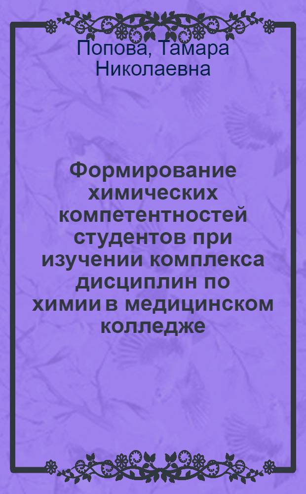 Формирование химических компетентностей студентов при изучении комплекса дисциплин по химии в медицинском колледже : автореф. дис. на соиск. учен. степ. канд. пед. наук : специальность 13.00.02 <Теория и методика обучения и воспитания>