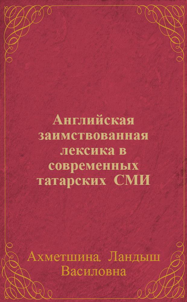 Английская заимствованная лексика в современных татарских СМИ : ( исследование на материале татарской периодической печати конца ХХ-начала ХХ| вв.) : автореф. дис. на соиск. учен. степ. канд. филол. наук : специальность 10.02.02 <Яз. народов Рос. Федерации>