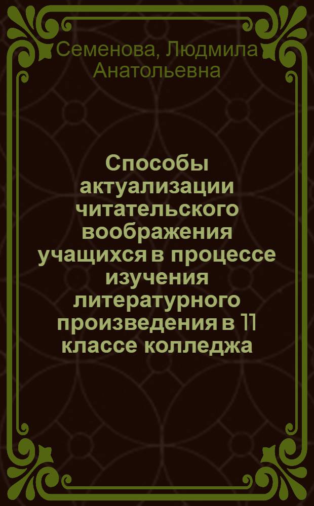 Способы актуализации читательского воображения учащихся в процессе изучения литературного произведения в 11 классе колледжа : автореф. дис. на соиск. учен. степ. канд. пед. наук : специальность 13.00.02 <Теория и методика обучения и воспитания>