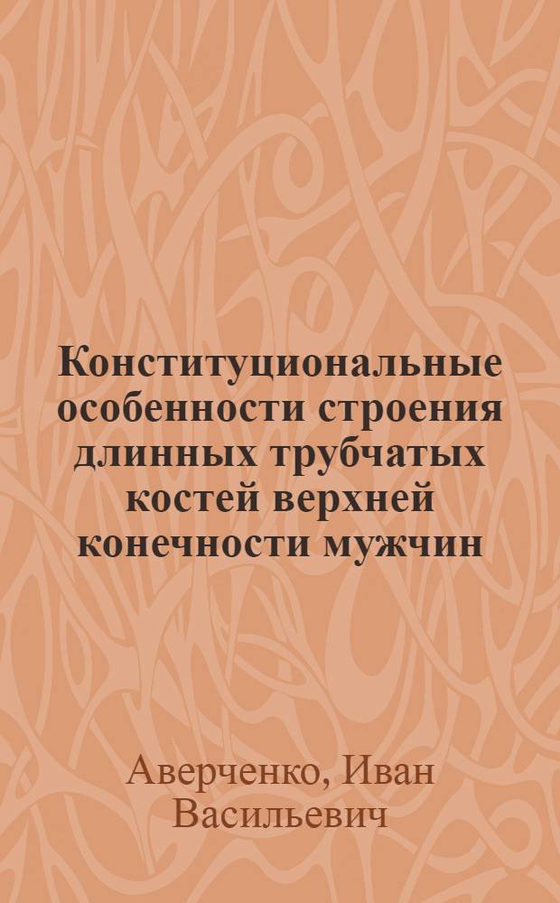 Конституциональные особенности строения длинных трубчатых костей верхней конечности мужчин : автореф. дис. на соиск. учен. степ. канд. мед. наук : специальность 14.00.02 <Анатомия человека>