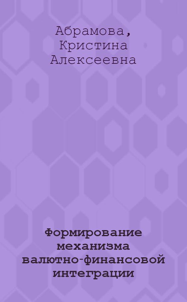 Формирование механизма валютно-финансовой интеграции : автореф. дис. на соиск. учен. степ. канд. экон. наук : специальность 08.00.10 <Финансы, денеж. обращение и кредит>