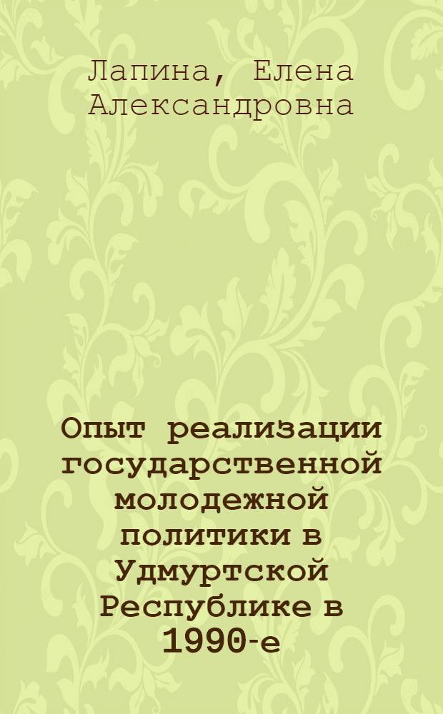 Опыт реализации государственной молодежной политики в Удмуртской Республике в 1990-е-начале 2000-х гг. : (кадровый аспект) : автореф. дис. на соиск. учен. степ. канд. ист. наук : специальность 07.00.02 <Отечеств. история>