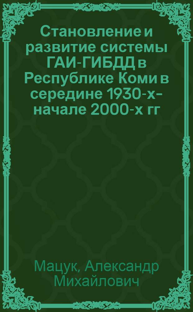 Становление и развитие системы ГАИ-ГИБДД в Республике Коми в середине 1930-х-начале 2000-х гг. : автореф. дис. на соиск. учен. степ. канд. ист. наук : специальность 07.00.02 <Отечеств. история>
