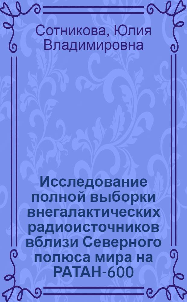 Исследование полной выборки внегалактических радиоисточников вблизи Северного полюса мира на РАТАН-600 : автореф. дис. на соиск. учен. степ. канд. физ.-мат. наук : специальность 01.03.02 <Астрофизика и радиоастрономия>