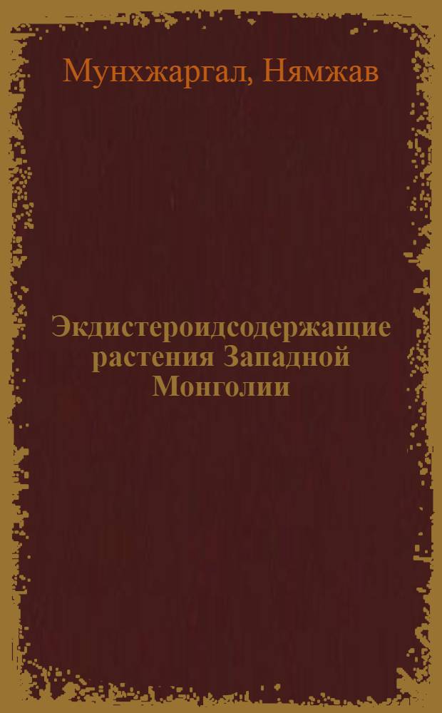 Экдистероидсодержащие растения Западной Монголии : (скрининг, химический состав, перспективы использования) : автореф. дис. на соиск. учен. степ. канд. биол. наук : специальность 03.00.05 <Ботаника> ; : специальность 03.00.12 <физиология и биохимия растений>