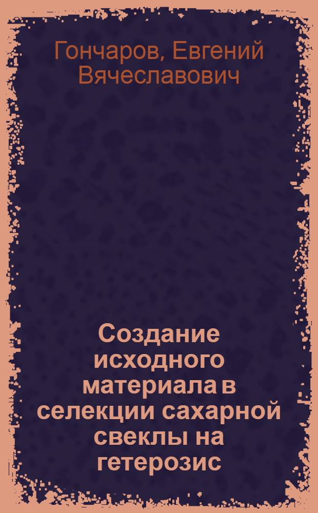 Создание исходного материала в селекции сахарной свеклы на гетерозис : автореф. дис. на соиск. учен. степ. канд. с.-х. наук : специальность 06.01.05 <Селекция и семеноводство>
