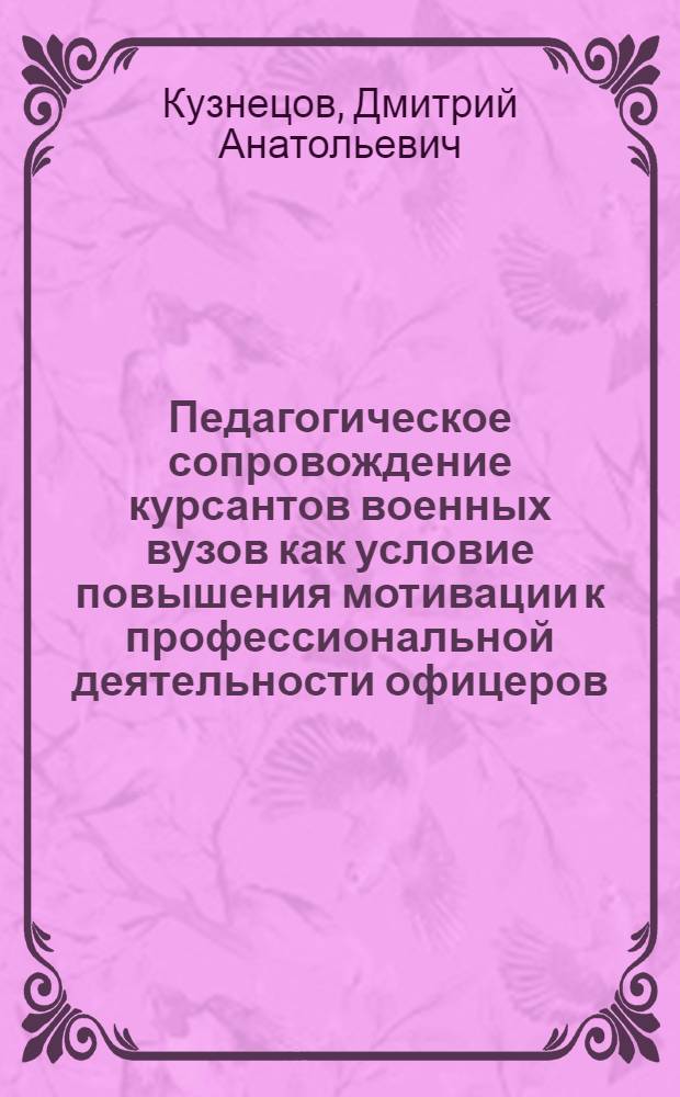 Педагогическое сопровождение курсантов военных вузов как условие повышения мотивации к профессиональной деятельности офицеров : автореф. дис. на соиск. учен. степ. канд. пед. наук : специальность 13.00.08 <Теория и методика проф. образования>