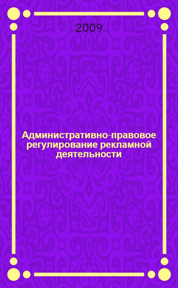Административно-правовое регулирование рекламной деятельности : автореф. дис. на соиск. учен. степ. канд. юрид. наук : специальность 12.00.14 <Адм. право, финансовое право, информ. право>