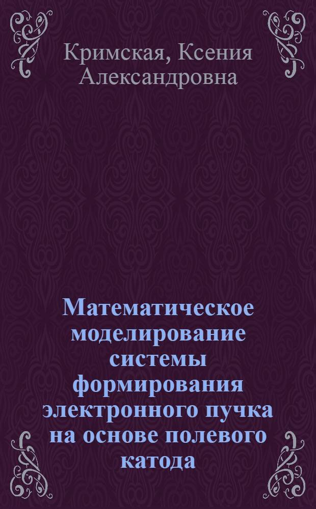 Математическое моделирование системы формирования электронного пучка на основе полевого катода : автореф. дис. на соиск. учен. степ. канд. физ.-мат. наук : специальность 05.13.18 <Мат. моделирование, числ. методы и комплексы программ>