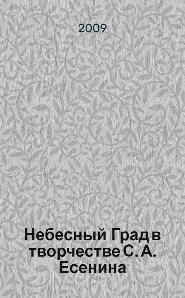 Небесный Град в творчестве С. А. Есенина: поэтика и философия : автореф. дис. на соиск. учен. степ. канд. филол. наук : специальность 10.01.01 <Рус. лит.>