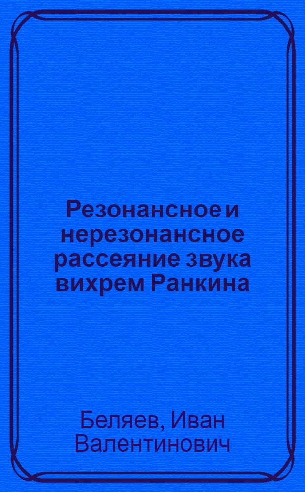 Резонансное и нерезонансное рассеяние звука вихрем Ранкина : автореф. дис. на соиск. учен. степ. канд. физ.-мат. наук : специальность 01.02.05 <Механика жидкости, газа и плазмы>