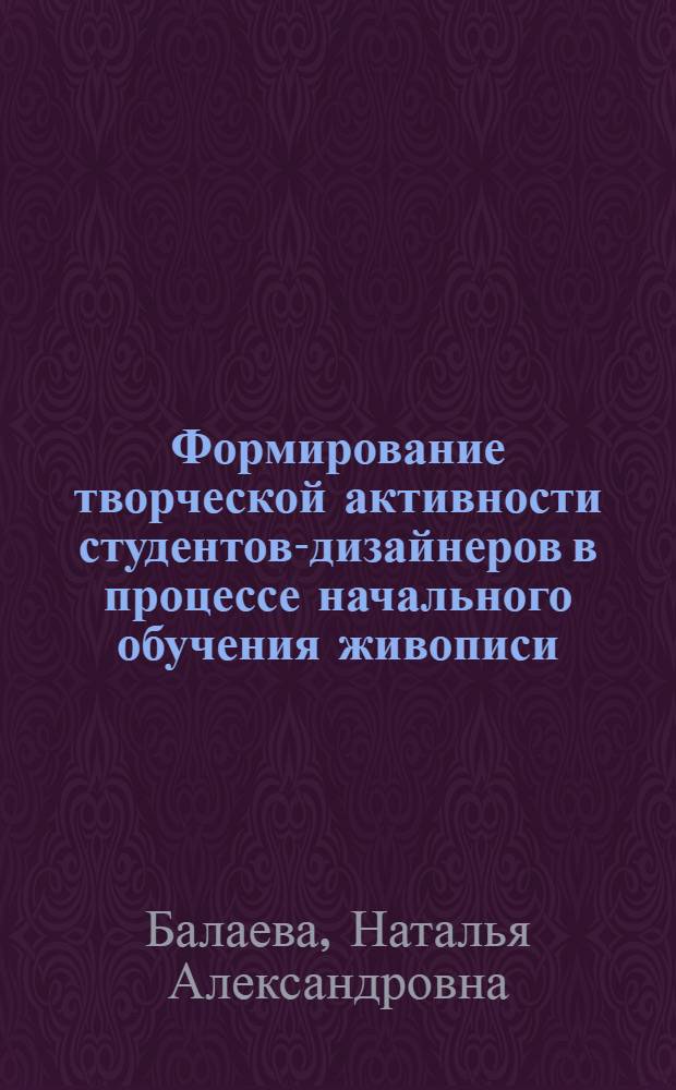 Формирование творческой активности студентов-дизайнеров в процессе начального обучения живописи : автореф. дис. на соиск. учен. степ. канд. пед. наук : специальность 13.00.02 <Теория и методика обучения и воспитания>