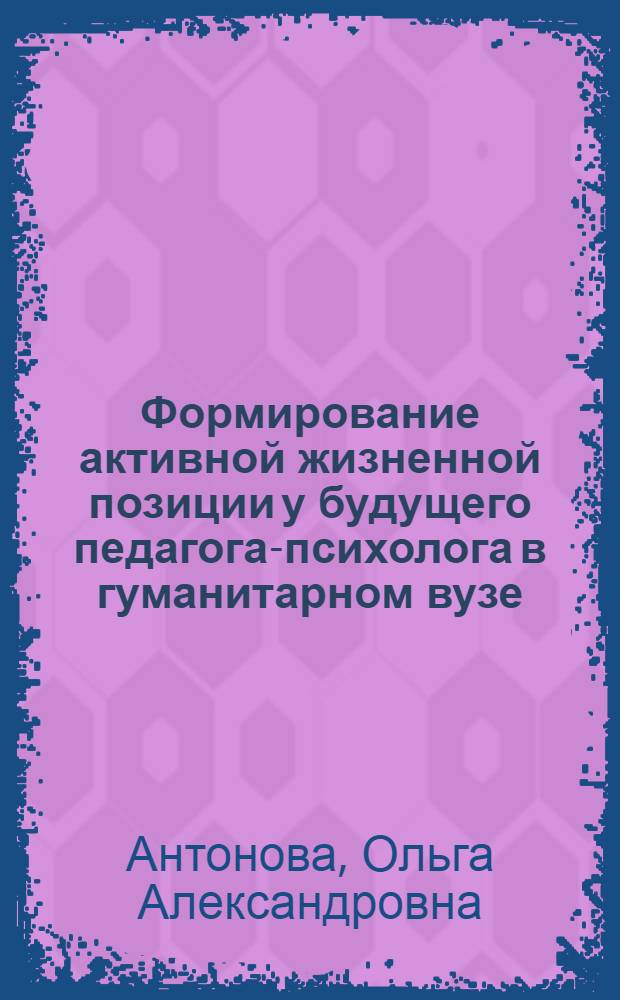 Формирование активной жизненной позиции у будущего педагога-психолога в гуманитарном вузе : автореф. дис. на соиск. учен. степ. канд. пед. наук : специальность 13.00.01 <Общ. педагогика, история педагогики и образования>