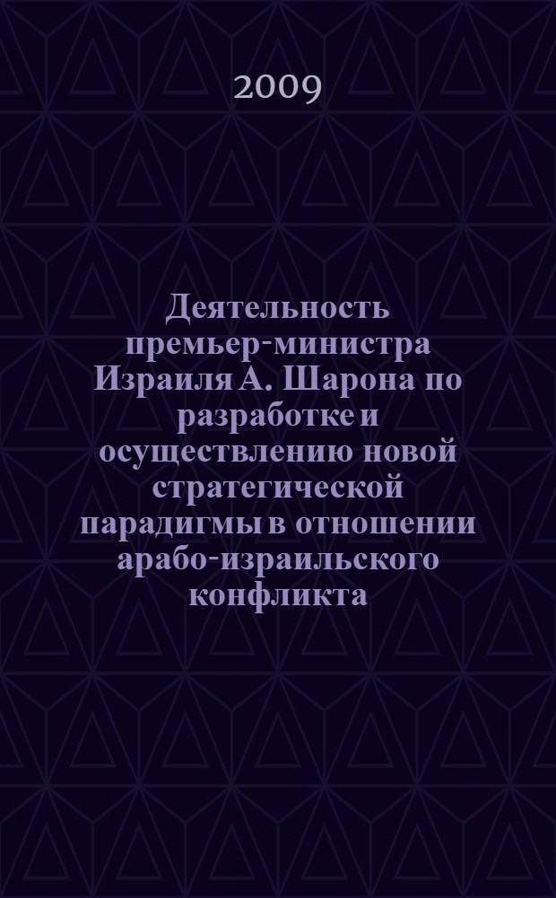 Деятельность премьер-министра Израиля А. Шарона по разработке и осуществлению новой стратегической парадигмы в отношении арабо-израильского конфликта (2001-2006 гг.) : автореф. дис. на соиск. учен. степ. канд. ист. наук : специальность 07.00.15 <История междунар. отношений и внеш. политики>