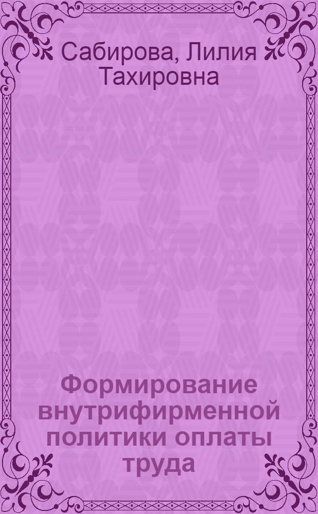 Формирование внутрифирменной политики оплаты труда : автореф. дис. на соиск. учен. степ. канд. экон. наук : специальность 08.00.05 <Экономика и упр. нар. хоз-вом>