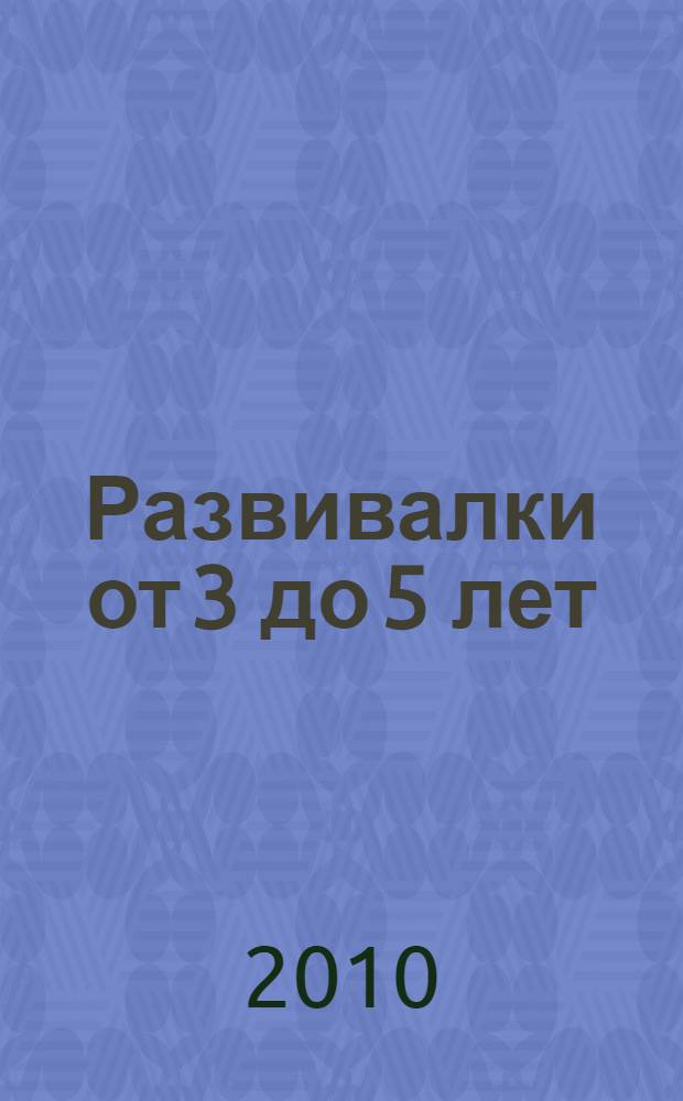 Развивалки от 3 до 5 лет : развивающие игры для детей : укрепляем мышцы, формируем осанку, считаем до 10, расширяем кругозор, чистим зубы