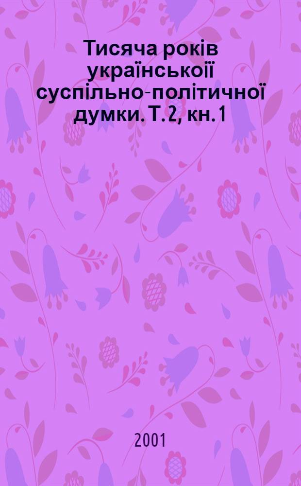 Тисяча рокiв укра&iuml;нськоi&iuml; суспiльно-полiтично&iuml; думки. Т. 2, кн. 1 : XVI ст.