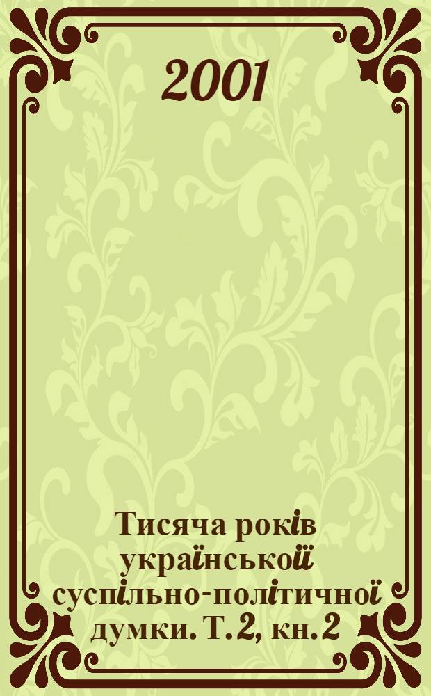 Тисяча рокiв укра&iuml;нськоi&iuml; суспiльно-полiтично&iuml; думки. Т. 2, кн. 2 : Перша половина XVII ст.