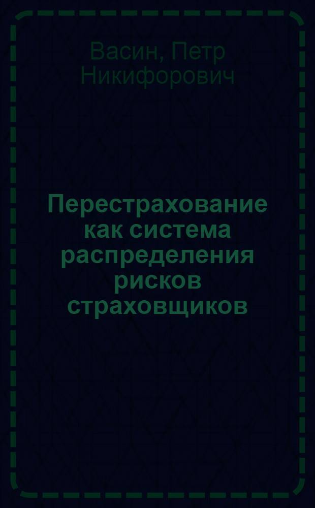 Перестрахование как система распределения рисков страховщиков : учебное пособие для студентов всех форм обучения по специальности 080105.65 - Финансы и кредит