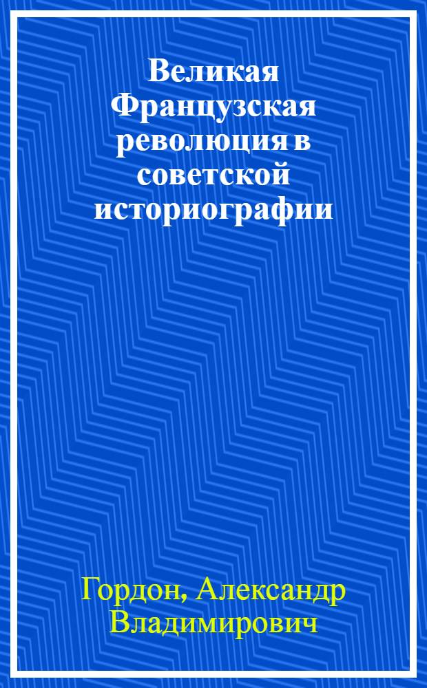 Великая Французская революция в советской историографии = La Révolution Française dans l'historiographie soviétique