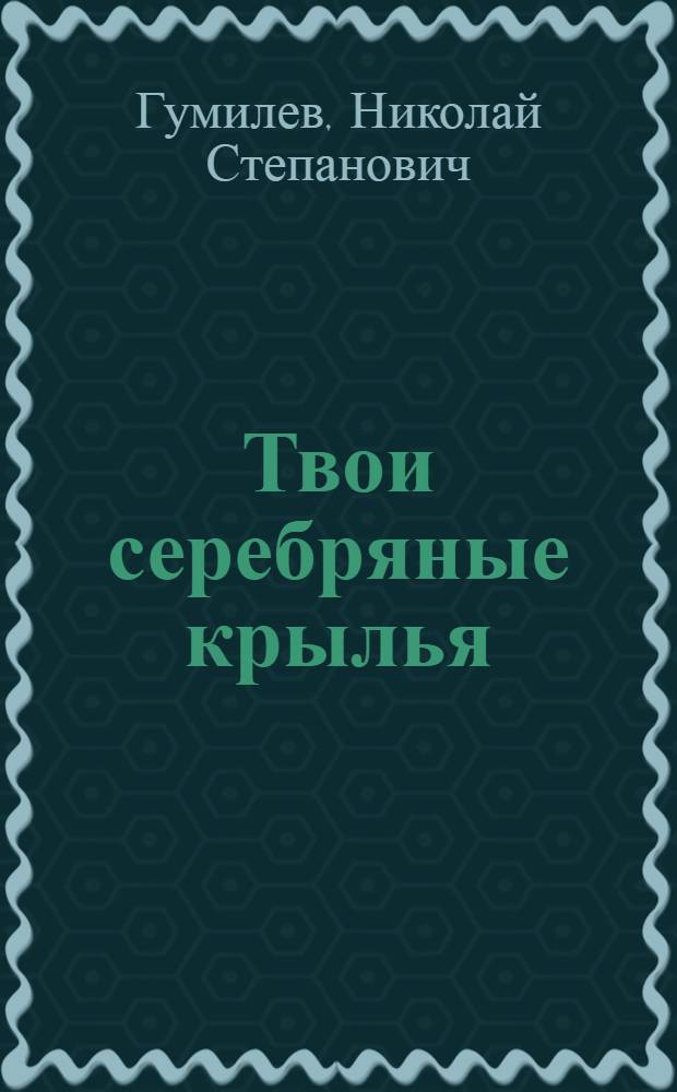 Твои серебряные крылья : стихотворения