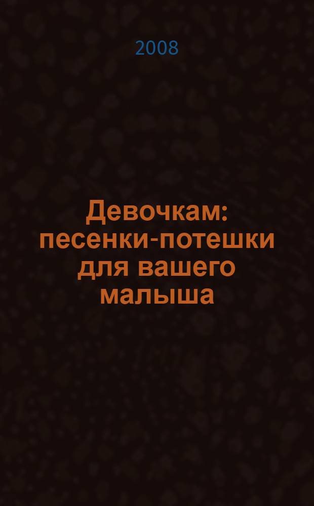 Девочкам : песенки-потешки для вашего малыша : для детей старше 3 лет : для чтения взрослыми детям