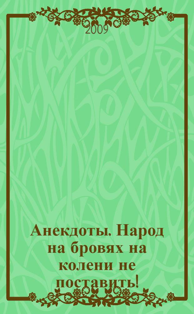 Анекдоты. Народ на бровях на колени не поставить! : в номере на 32 страницах: более 150 новых анекдотов, тосты, афоризмы, карикатуры
