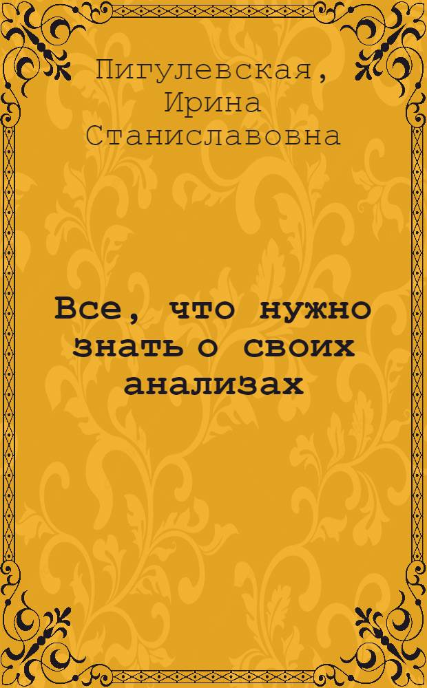 Все, что нужно знать о своих анализах : самостоятельная диагностика и контроль за состоянием здоровья