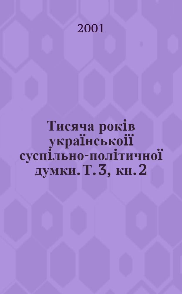 Тисяча рокiв укра&iuml;нськоi&iuml; суспiльно-полiтично&iuml; думки. Т. 3, кн. 2 : Остання чверть XVII - початок XVIII ст.