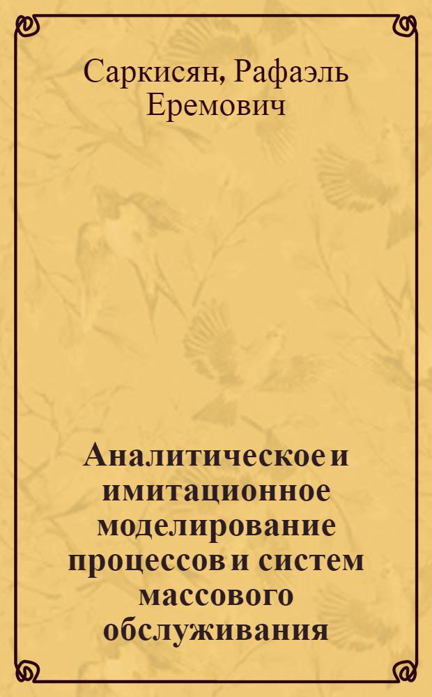 Аналитическое и имитационное моделирование процессов и систем массового обслуживания : учебное пособие для специальностей 220601 "Упр. инновациями", 220701 "Менеджмент высоких технологий"