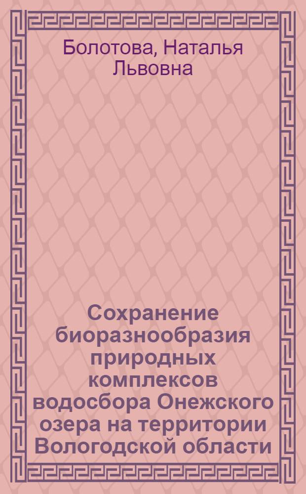 Сохранение биоразнообразия природных комплексов водосбора Онежского озера на территории Вологодской области = Conservation of the biodiversity of natural complexes of natural complexes of drainage area Lake Onega on the territory of the Vologda region