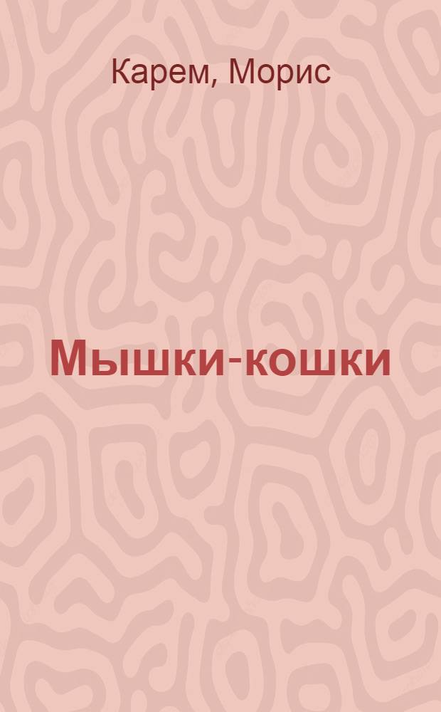 Мышки-кошки; Кошки-мышки: cтихи / Морис Карем; пер. Михаила Яснова. ил. Анастасии Орловой