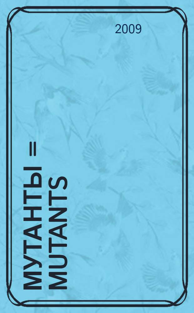 Мутанты = Mutants : о генетической изменчивости и человеческом теле : о форме, изменчивости и ошибках человеческого тела