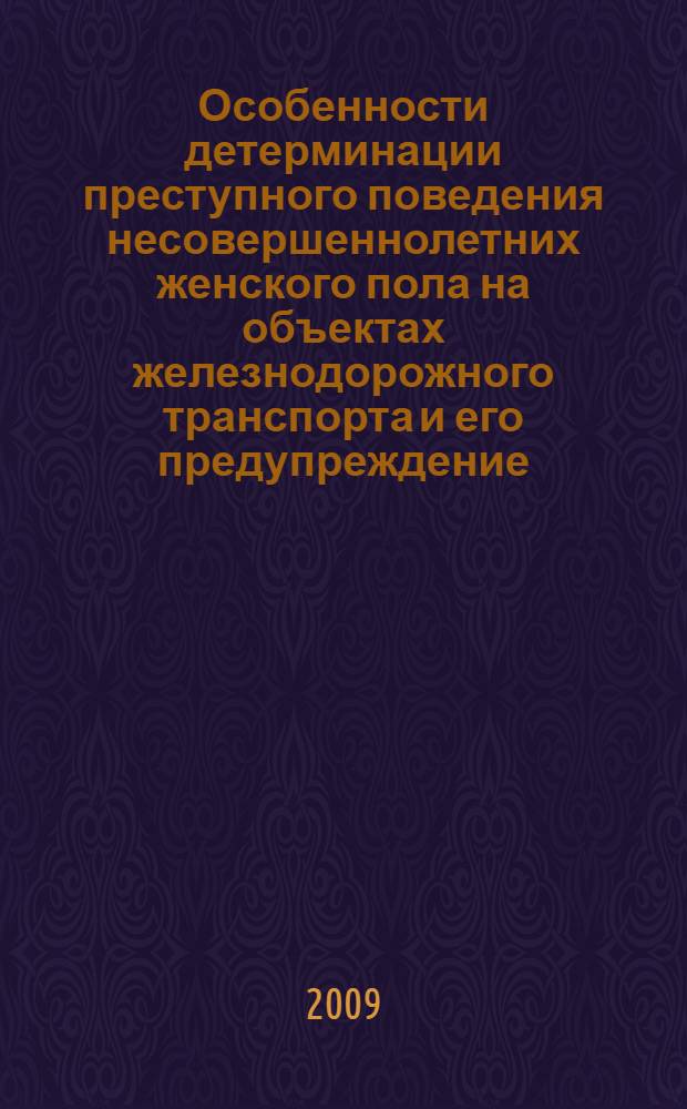 Особенности детерминации преступного поведения несовершеннолетних женского пола на объектах железнодорожного транспорта и его предупреждение : учебное пособие : для курсантов и слушателей образовательных учреждений Федеральной службы исполнения наказаний юридического профиля, слушателей системы дополнительного профессионального образования