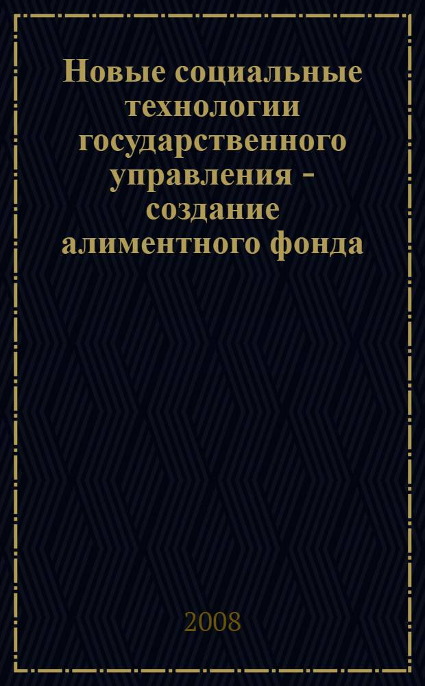 Новые социальные технологии государственного управления - создание алиментного фонда : научный доклад