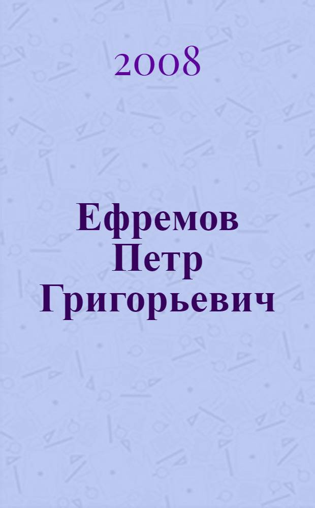 Ефремов Петр Григорьевич : биобиблиографический указатель