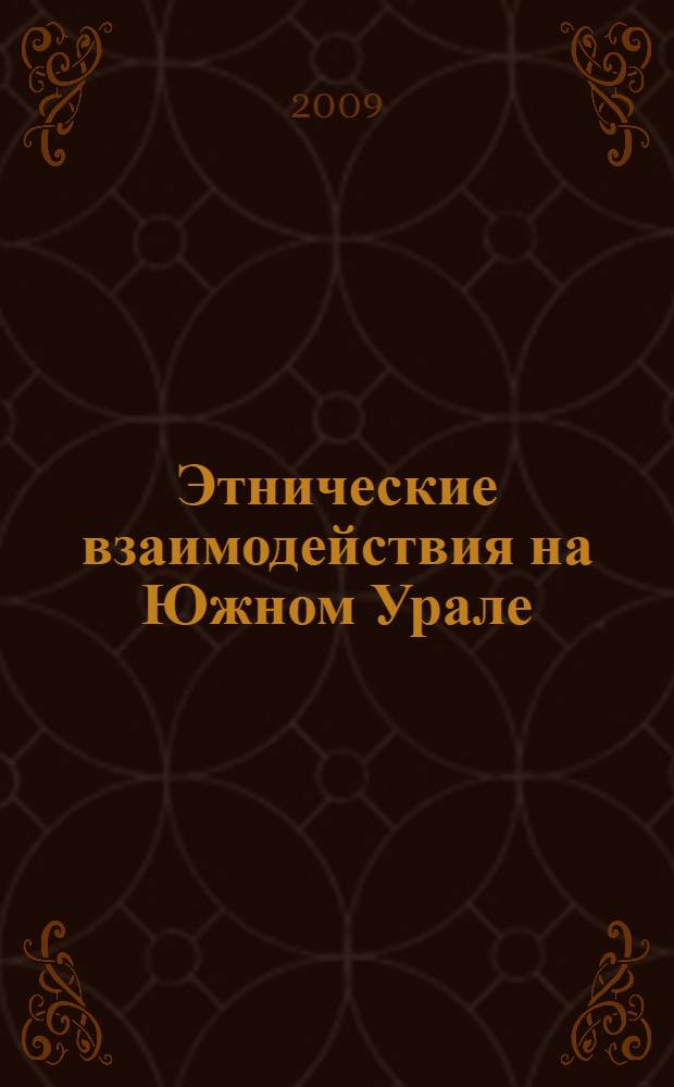 Этнические взаимодействия на Южном Урале : сборник научных трудов : материалы докладов IV Региональной (с международным участием) научно-практической конференции (Челябинск, 20-23 октября 2009 г.)